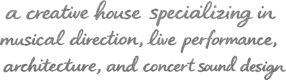a creative house specializing in musical direction, live performance, architecture, and concert sound design